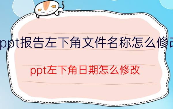 ppt报告左下角文件名称怎么修改 ppt左下角日期怎么修改？